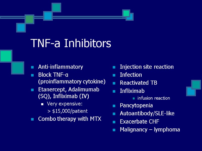 TNF-a Inhibitors Anti-inflammatory Block TNF-α (proinflammatory cytokine) Etanercept, Adalimumab (SQ), Infliximab (IV) Very expensive: